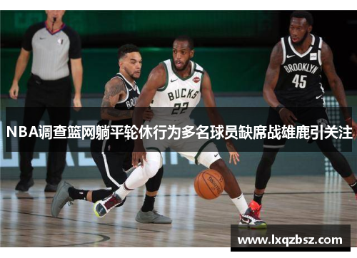 NBA调查篮网躺平轮休行为多名球员缺席战雄鹿引关注