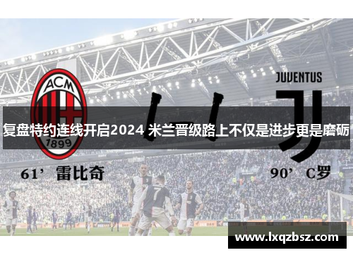 复盘特约连线开启2024 米兰晋级路上不仅是进步更是磨砺